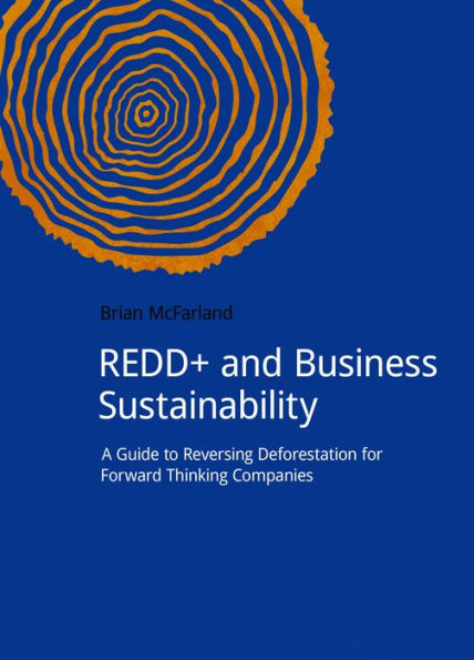 REDD+ and Business Sustainability: A Guide to Reversing Deforestation for Forward Thinking Companies