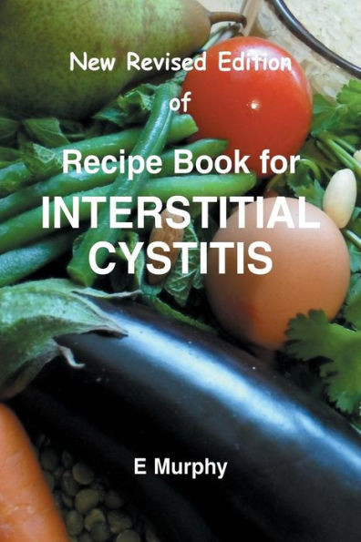 New Revised Edition of Recipe book for Interstitial Cystitis: New Revised Edition of Recipe Book for Interstition Cystitis