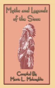 Title: MYTHS and LEGENDS of the SIOUX - 38 Sioux folk tales, Author: Marie L Mclaughlin