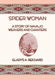 Title: SPIDER WOMAN - The Story of Navajo Weavers and Chanters, Author: Gladys A. Reichard