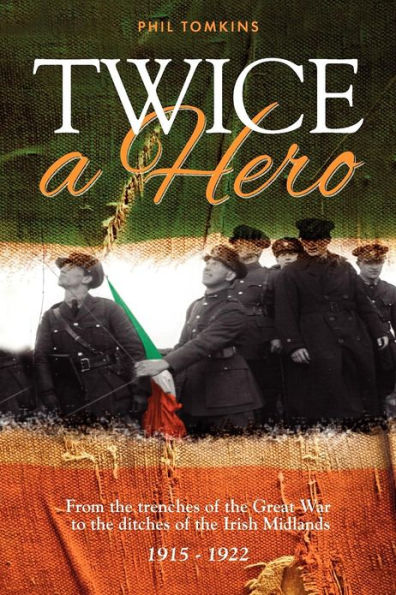 Twice a Hero: From the trenches of the Great War to the ditches of the Irish Midlands 1915 - 1922