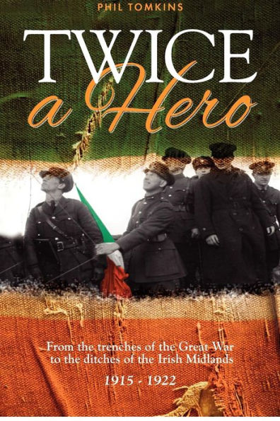 Twice a Hero: From the trenches of the Great War to the ditches of the Irish Midlands 1915 - 1922