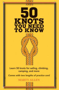 Title: 50 Knots You Need to Know: Learn 50 knots for sailing, climbing, camping, and more, Author: Marty Allen