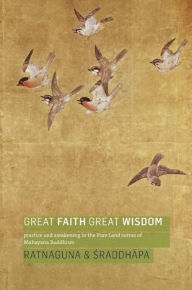 Title: Great Faith, Great Wisdom: Practice and Awakening in the Pure Land Sutras of Mahayana Buddhism, Author: Ratnaguna