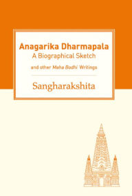 Title: Anagarika Dharmapala: A Biographical Sketch and Other Maha Bodhi Writings, Author: Sangharakshita