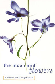 Title: The Moon and Flowers: A Woman's Path to Enlightenment, Author: Kalyanavaca