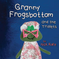 Title: Granny Frogsbottom and the Triplets: A Story of Unconventional Parenthood, Author: Nick Rolfe