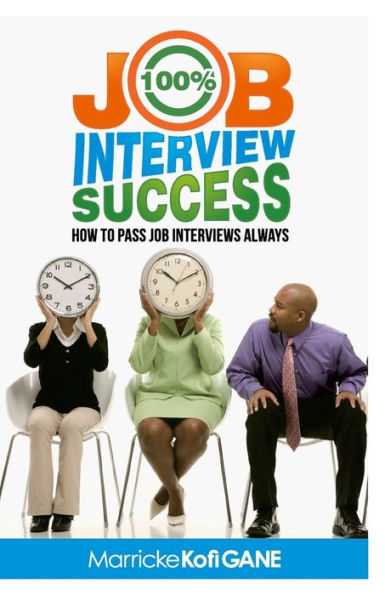 100% JOB INTERVIEW Success: [How To Always Succeed At Job Interviews (Techniques, Dos & Don'ts, Interview Questions, How Interviewers think)]