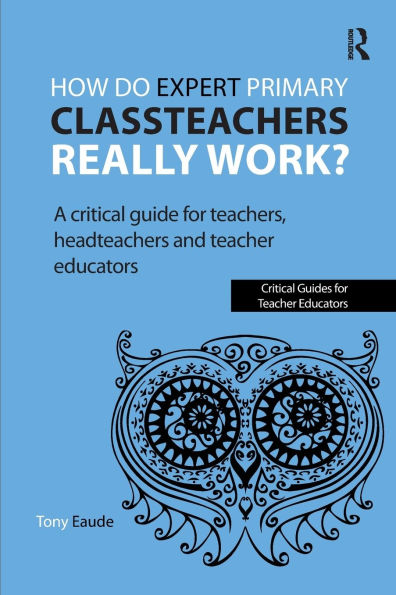 How do expert primary classteachers really work?: A critical guide for teachers, headteachers and teacher educators