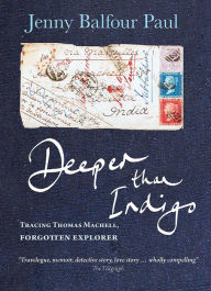 Title: Deeper Than Indigo: Tracing Thomas Machell, forgotten explorer, Author: Jenny Balfour Paul