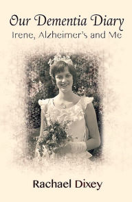 Title: Our Dementia Diary: Irene, Alzheimer's and Me, Author: Annie Dixey