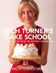 Title: Mich Turner's Cake School: Expert Tuition from the Master Cake-Maker, Author: Mich Turner