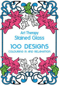 Title: Art Therapy: Stained Glass: 100 Designs for Colouring in and Relaxation, Author: Sophie Leblanc