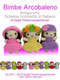 Title: Bimbe Arcobaleno Amigurumi, Schema Uncinetto in Italiano, Author: Sayjai Thawornsupacharoen