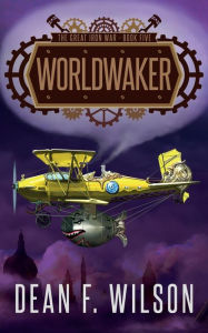 Title: Worldwaker (The Great Iron War, Book 5), Author: Dean F. Wilson