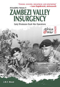 Title: Zambezi Valley Insurgency: Early Rhodesian Bush War Operations, Author: J.R.T. Wood