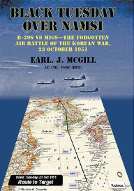 Title: Black Tuesday Over Namsi: B-29s vs MiGs - The Forgotten Air Battle of the Korean War, 23 October 1951, Author: Earl McGill Lt Col USAF (Ret.)