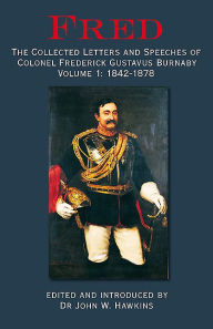 Title: Fred. Volume 1: 1842-1878: The Collected Letters and Speeches of Colonel Frederick Gustavus Burnaby, Author: John Hawkins