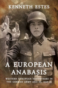 Title: A European Anabasis: Western European Volunteers in the German Army and SS, 1940-45, Author: Kenneth Estes