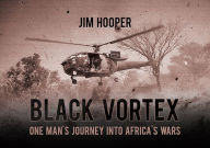 Title: Black Vortex: One Man's Journey into Africa's Wars, Author: Jim Hooper