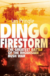 Title: Dingo Firestorm: The Greatest Battle of the Rhodesian Bush War, Author: Ian Pringle