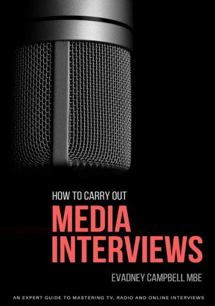 How To Carry Out Media Interviews: An Expert Guide to Mastering TV, Radio and Online Interviews