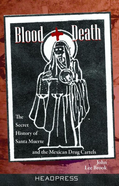 Blood + Death: the Secret History of Santa Muerte and Mexican Drug Cartels