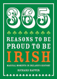 Title: 365 Reasons to be Proud to be Irish: Magical Moments in Ireland's History, Author: Richard Happer