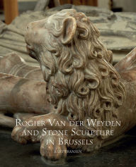 Title: Rogier Van der Weyden and Stone Sculpture in Brussels, Author: Bart Fransen