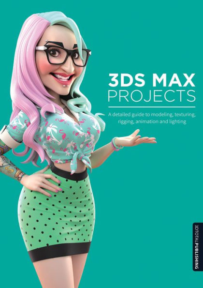 3ds Max Projects: A Detailed Guide to Modeling, Texturing, Rigging, Animation and Lighting