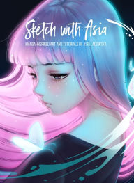 Title: Sketch with Asia: Manga-inspired Art and Tutorials by Asia Ladowska, Author: Asia Ladowska