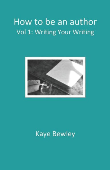 How to be an author - Vol. 1: Writing Your Writing: Everything you need to know to get going, keep going and get that manuscript finished!