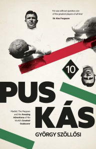 Title: Puskas: Madrid, Magyars and the Amazing Adventures of the World's Greatest Goalscorer, Author: Gyorgy Szollosi