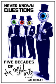 Title: Never Known Questions: Five Decades of The Residents, Author: Ian Shirley