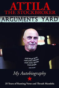 Title: Arguments Yard: Thirty Five Years of Ranting Verse and Thrash Mandola, Author: Attila the Stockbroker