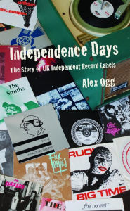 Title: Independence Days: The Story of UK Independent Record Labels, Author: Alex Ogg