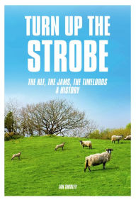 Title: Turn up the Strobe: The KLF, The JAMS, The Timelords: A History, Author: Ian Shirley