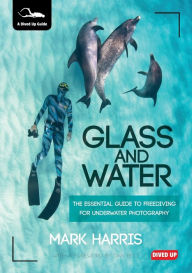 Title: Glass and Water: The Essential Guide to Freediving for Underwater Photography, Author: Mark Harris