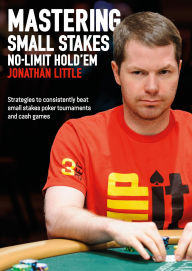 Title: Mastering Small Stakes No-Limit Hold'em: Strategies to Consistently Beat Small Stakes Tournaments and Cash Games, Author: Jonathan Little