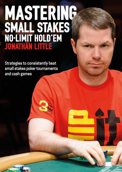 Mastering Small Stakes No-Limit Hold'em: Strategies to Consistently Beat Small Stakes Tournaments and Cash Games