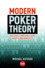Title: Modern Poker Theory: Building an unbeatable strategy based on GTO principles, Author: Michael Acevedo