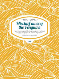 Title: Mischief among the Penguins: Hand (man) wanted for long voyage in small boat. No pay, no prospects, not much pleasure., Author: H.W. Tilman