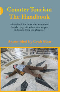 Title: Counter-Tourism: The Handbook: A handbook for those who want more from heritage sites than a tea shoppe and an old thing in a glass case, Author: Phil Smith