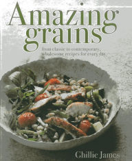 Title: Amazing Grains: From Classic to Contemporary, Wholesome Recipes for Every Day, Author: Ghillie James