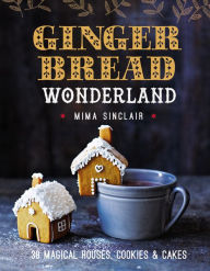 Title: Gingerbread Wonderland: 30 Magical Houses, Cookies, and Cakes, Author: Mima Sinclair