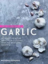 Title: The Goodness of Garlic: 40 Amazing Immune-boosting Recipes, Author: Natasha Edwards
