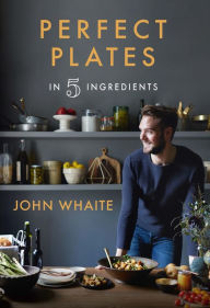 Title: Perfect Plates in 5 Ingredients, Author: John Whaite