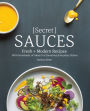 Secret Sauces: Fresh and Modern Recipes, with Hundreds of Ideas for Elevating Everyday Dishes