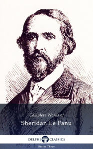 Title: Delphi Complete Works of Sheridan Le Fanu (Illustrated), Author: Sheridan Le Fanu