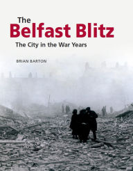 Title: The Belfast Blitz: The City in the War Years, Author: Brian Barton